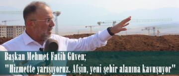 Başkan Mehmet Fatih Güven; “Hizmette yarışıyoruz. Afşin, yeni şehir alanına kavuşuyor”