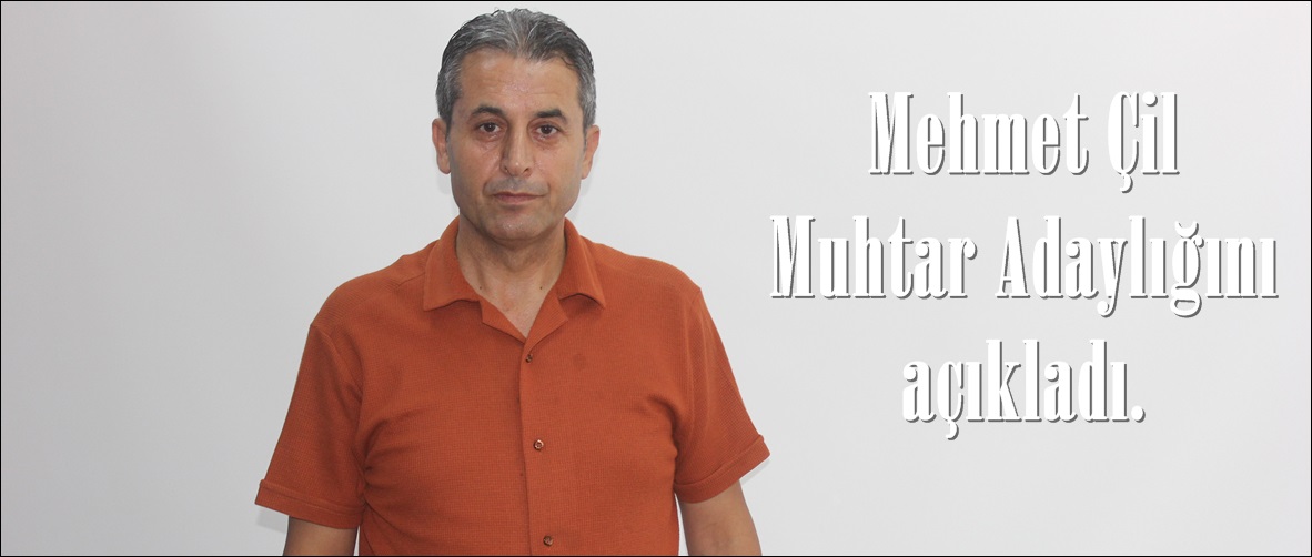 Mehmet Çil Muhtar Adaylığını açıkladı.
