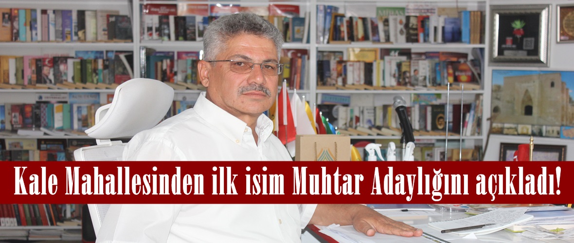 Kale Mahallesinden ilk isim Muhtar Adaylığını açıkladı!