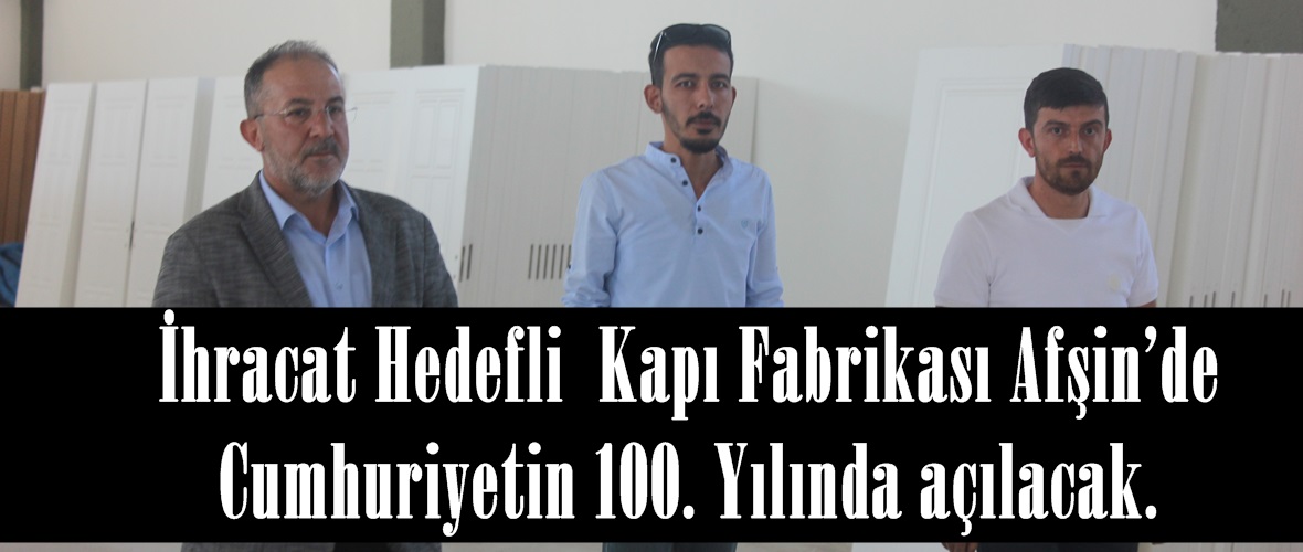 İhracat Hedefli  Kapı Fabrikası Afşin’de Cumhuriyetin 100. Yılında açılacak.