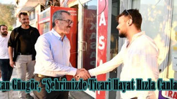 Başkan Güngör, “Şehrimizde Ticari Hayat Hızla Canlanıyor”