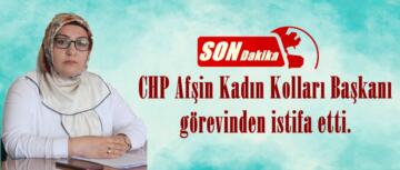 CHP Afşin Kadın Kolları Başkanı görevinden istifa etti.