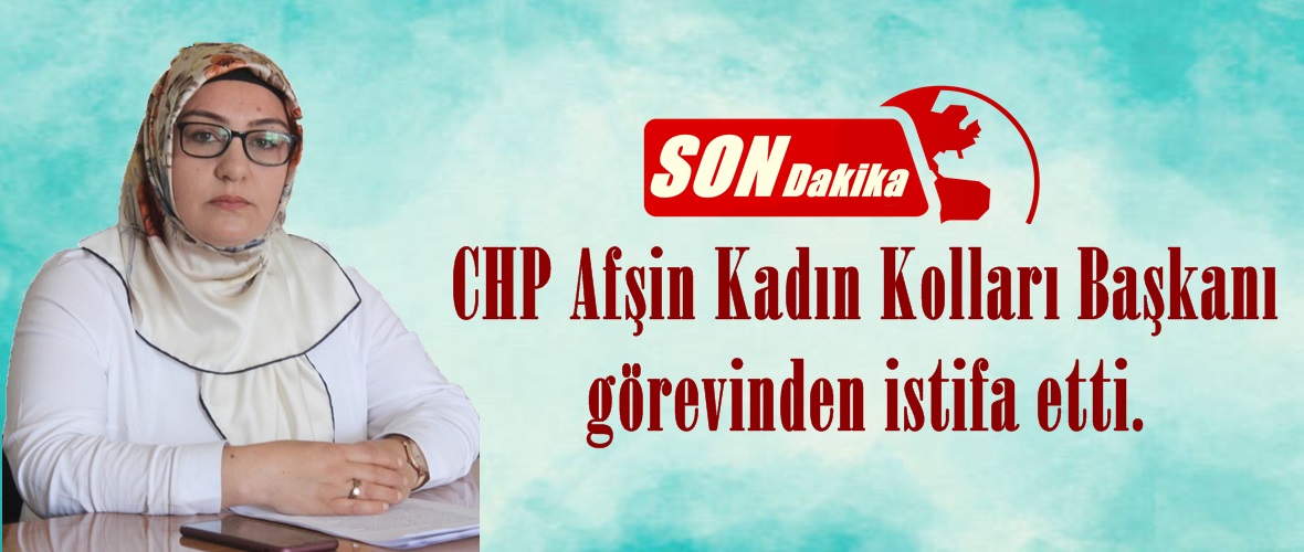 CHP Afşin Kadın Kolları Başkanı görevinden istifa etti.