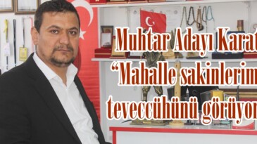 Muhtar Adayı Karatut; “Mahalle sakinlerimizin teveccühünü görüyorum”