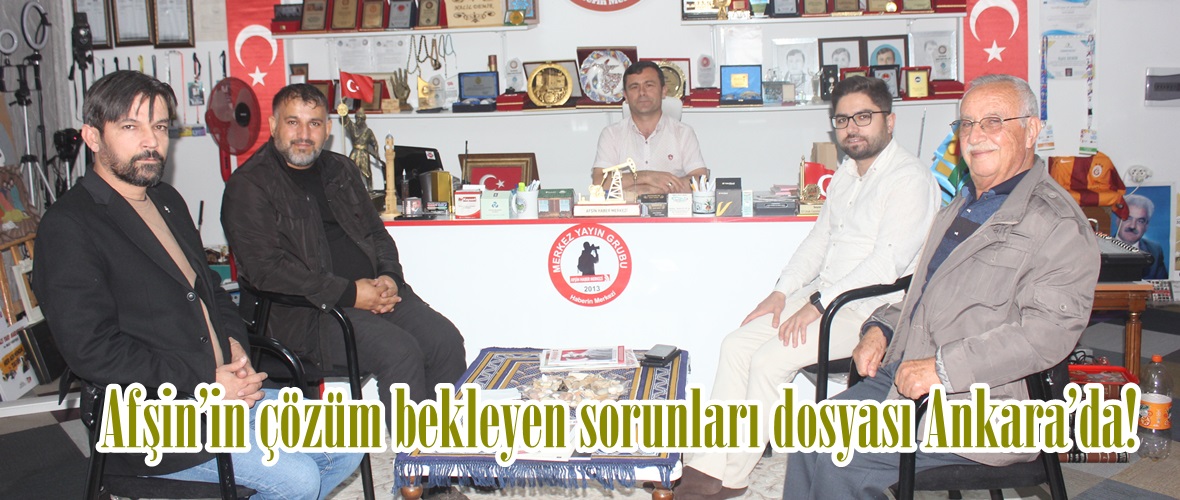 Afşin’in çözüm bekleyen sorunları dosyası Ankara’da!