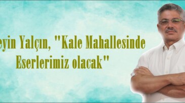 Hüseyin Yalçın, “Kale Mahallesinde Eserlerimiz olacak”
