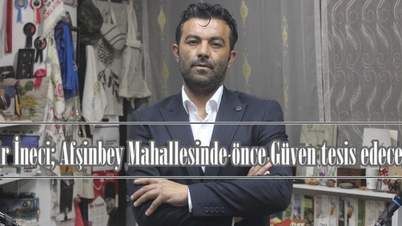 Kadir İneci; “Afşinbey Mahallesinde önce Güven tesis edeceğiz”