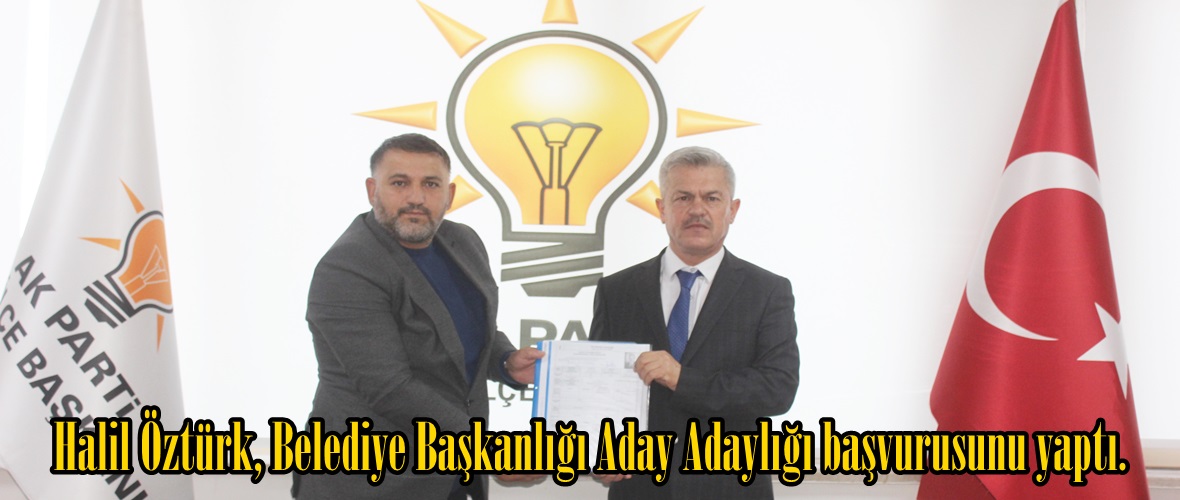 Halil Öztürk, Belediye Başkanlığı Aday Adaylığı başvurusunu yaptı.