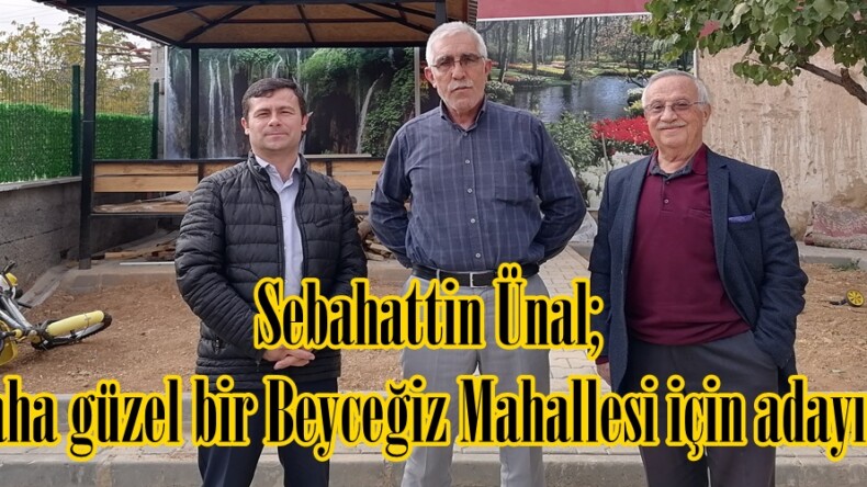 Sebahattin Ünal; “Daha güzel bir Beyceğiz Mahallesi için adayım”