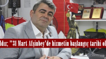 Nuh Yıldız; “31 Mart Afşinbey’de hizmetin başlangıç tarihi olacak”