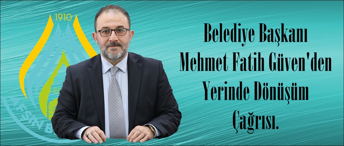 Belediye Başkanı Mehmet Fatih Güven’den Yerinde Dönüşüm Çağrısı.