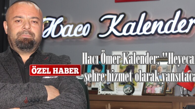 Hacı Ömer Kalender; “Heyecanımızı şehre hizmet olarak yansıtacağız”