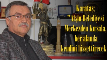 Karataş; “Afşin Belediyesi Merkezden Kırsala, her alanda kendini hissettirecek”