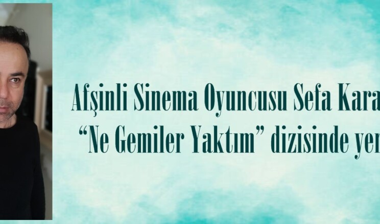 Afşinli Sinema Oyuncusu Sefa Karabulut, “Ne Gemiler Yaktım” dizisinde yer aldı.