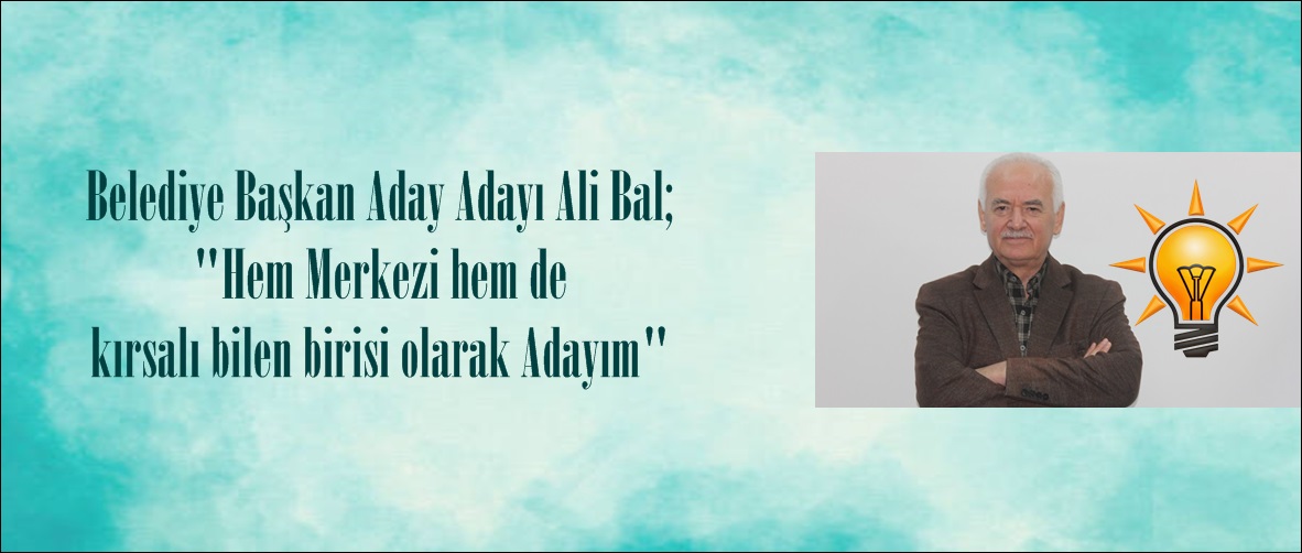Ali Bal; “Hem Merkezi hem de kırsalı bilen birisi olarak Adayım ...