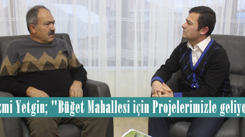 Nazmi Yetgin; “Büğet Mahallesi için Projelerimizle geliyoruz”
