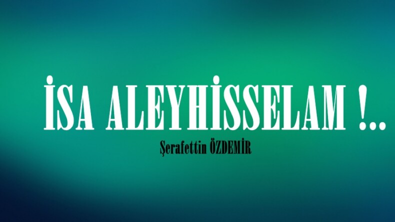İSA ALEYHİSSELAM !..