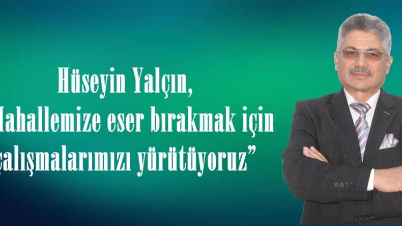 Hüseyin Yalçın, “Mahallemize eser bırakmak için çalışmalarımızı yürütüyoruz”