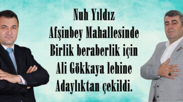 Nuh Yıldız Afşinbey Mahallesinde Birlik beraberlik için Ali Gökkaya lehine Adaylıktan çekildi.
