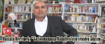 Mustafa Mercimek; “Gaziosmanpaşa Mahallesi için yeniden adayım”