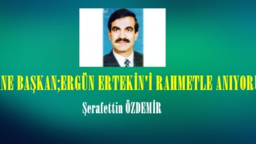  EFSANE BAŞKAN;ERGÜN ERTEKİN’İ RAHMETLE ANIYORUZ!.. 
