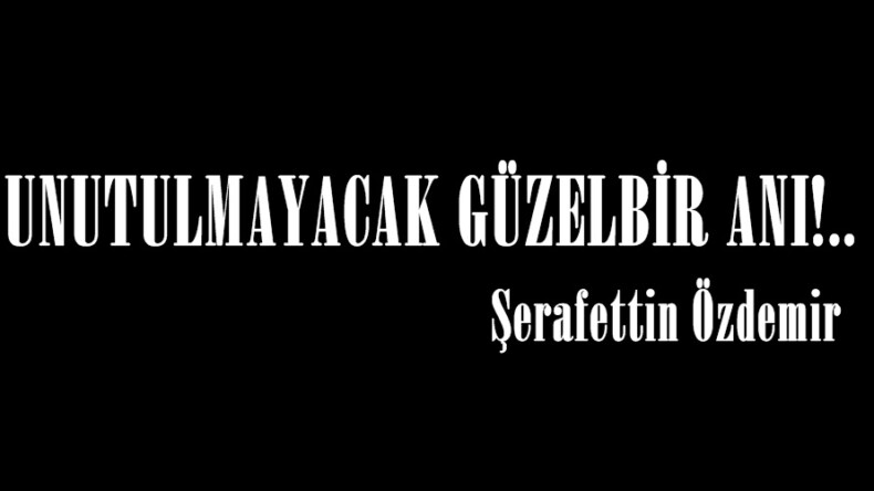 UNUTULMAYACAK GÜZEL BİR ANI!..