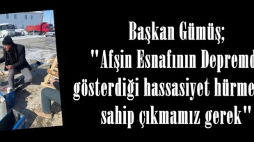 Başkan Gümüş; “Afşin Esnafının Depremde gösterdiği hassasiyet hürmetine sahip çıkmamız gerek”