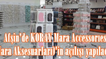 Afşin’de KORAY Mara Accessorıes (Mara Aksesuarları)’in açılışı yapılacak.
