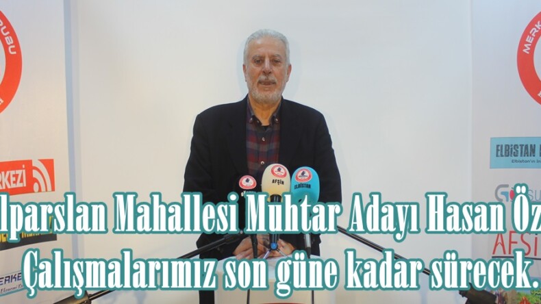 Alparslan Mahallesi Muhtar Adayı Hasan Özer, Çalışmalarımız son güne kadar sürecek.