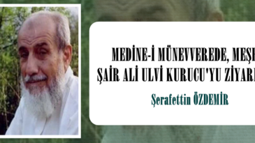 MEDİNE-İ MÜNEVVEREDE, MEŞHUR ŞAİR ALİ ULVİ KURUCU’YU ZİYARETİM!..
