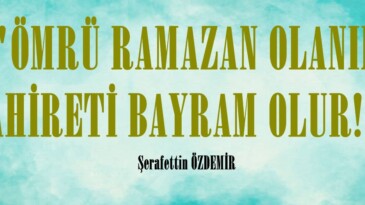 “ÖMRÜ RAMAZAN OLANIN, AHİRETİ BAYRAM OLUR!”