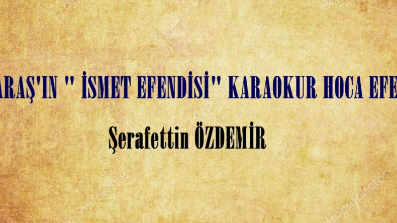 K.MARAŞ’IN ” İSMET EFENDİSİ” KARAOKUR HOCA EFENDİ!..