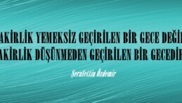 “FAKİRLİK YEMEKSİZ GEÇİRİLEN BİR GECE DEĞİLDİR. DÜŞÜNMEDEN GEÇİRİLEN BİR GECEDİR!” 