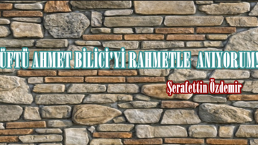 MÜFTÜ AHMET BİLİCİ’Yİ RAHMETLE  ANIYORUM!..
