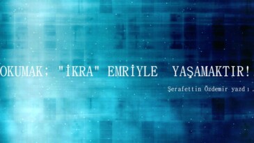  OKUMAK; “İKRA” EMRİYLE  YAŞAMAKTIR!.. 
