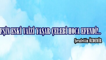 AFŞİN ESKİ VAİZİ YAŞAR ÇELEBİ HOCA EFENDİ!.. 