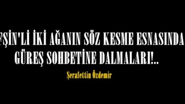 AFŞİN’Lİ İKİ AĞANIN SÖZ KESME ESNASINDA GÜREŞ SOHBETİNE DALMALARI!.. 