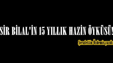  ESİR BİLAL’İN 15 YILLIK HAZİN ÖYKÜSÜ!.. 