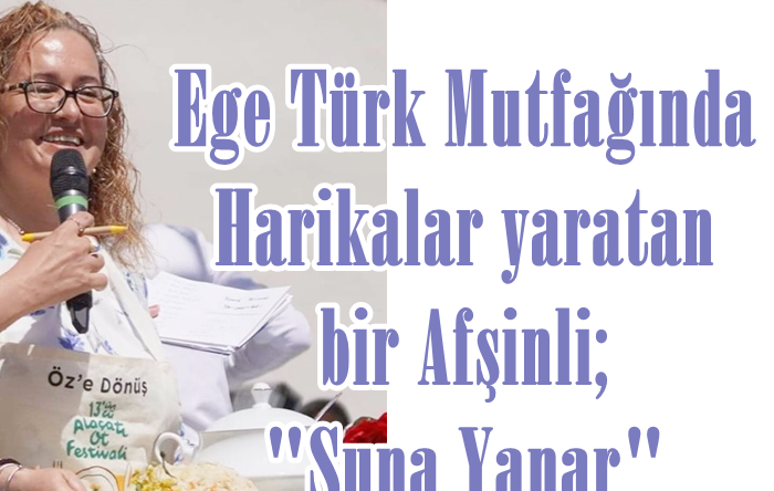 Ege Türk Mutfağında Harikalar yaratan bir Afşinli; “Suna Yanar”