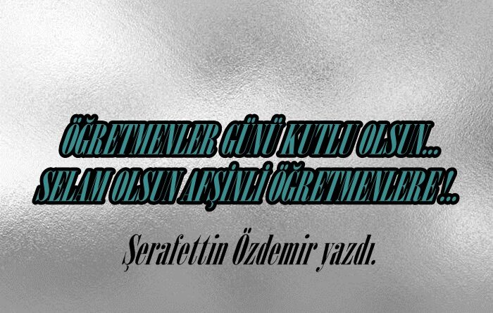 ÖĞRETMENLER GÜNÜ KUTLU OLSUN… SELAM OLSUN AFŞİNLİ ÖĞRETMENLERE !..
