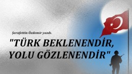 “TÜRK BEKLENENDİR, YOLU GÖZLENENDİR”