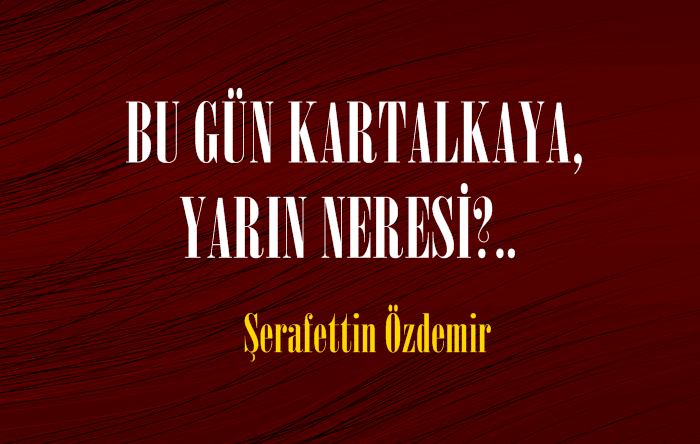 BU GÜN KARTALKAYA, YARIN NERESİ?..