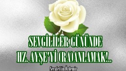 SEVGİLİLER GÜNÜNDE HZ. AYŞE’Yİ (RA)ANLAMAK!.. 