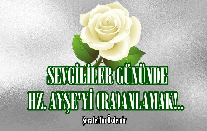 SEVGİLİLER GÜNÜNDE HZ. AYŞE’Yİ (RA)ANLAMAK!..