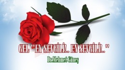 GEL “EY SEVGİLİ!.. EN SEVGİLİ!..”