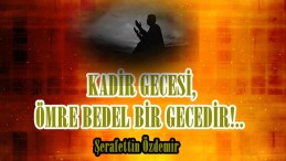 KADİR GECESİ, ÖMRE BEDEL BİR GECEDİR!.. 