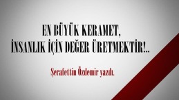 EN BÜYÜK KERAMET, İNSANLIK İÇİN DEĞER ÜRETMEKTİR!.. 