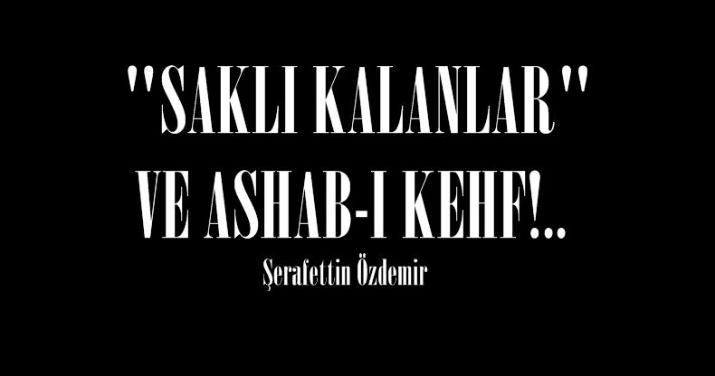 “SAKLI KALANLAR” VE ASHAB-I KEHF!.. 