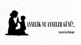 ANNELİK VE ANNELER GÜNÜ!..
