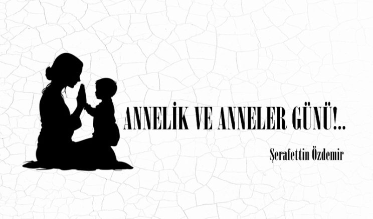 ANNELİK VE ANNELER GÜNÜ!..